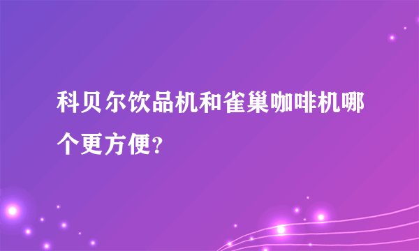 科贝尔饮品机和雀巢咖啡机哪个更方便？