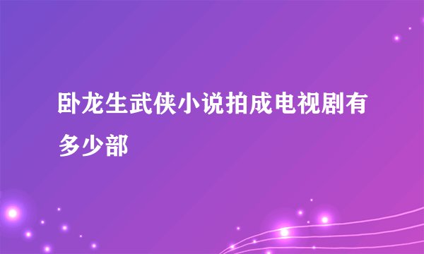 卧龙生武侠小说拍成电视剧有多少部