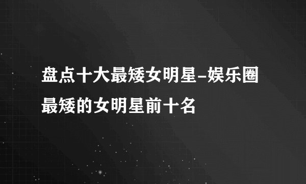 盘点十大最矮女明星-娱乐圈最矮的女明星前十名