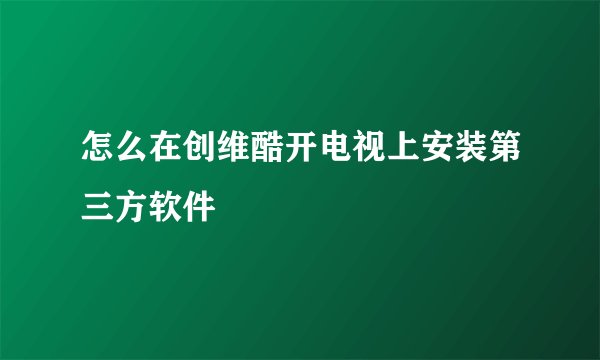 怎么在创维酷开电视上安装第三方软件