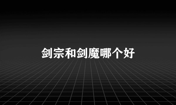 剑宗和剑魔哪个好