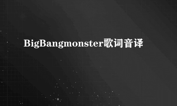 BigBangmonster歌词音译