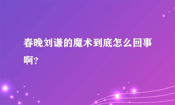 春晚刘谦的魔术到底怎么回事啊？