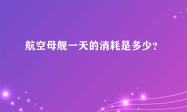 航空母舰一天的消耗是多少?