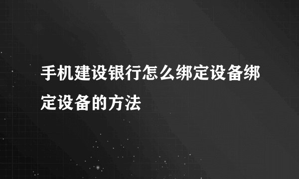 手机建设银行怎么绑定设备绑定设备的方法