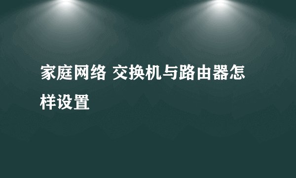 家庭网络 交换机与路由器怎样设置