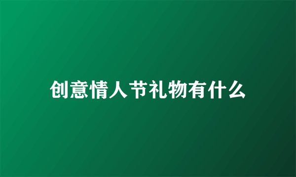 创意情人节礼物有什么