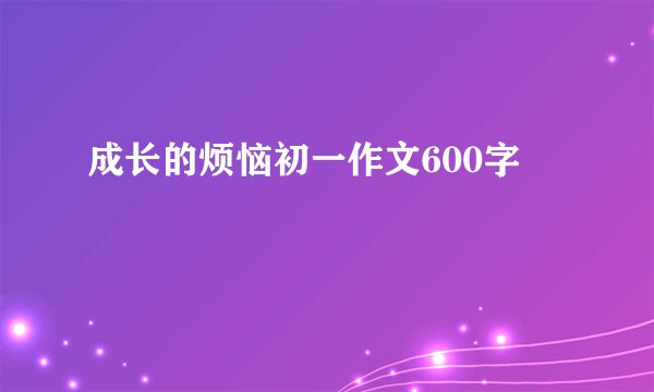 成长的烦恼初一作文600字