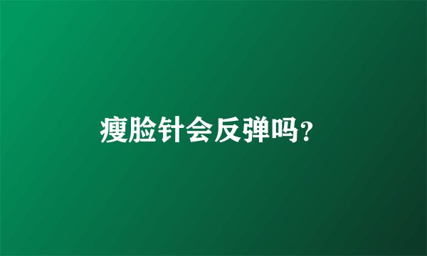 瘦脸针会反弹吗？
