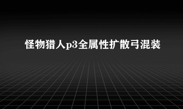 怪物猎人p3全属性扩散弓混装