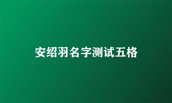 安绍羽名字测试五格