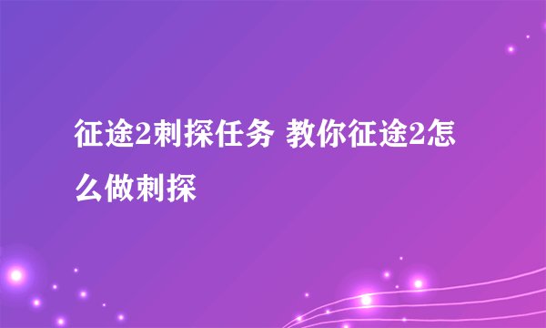 征途2刺探任务 教你征途2怎么做刺探