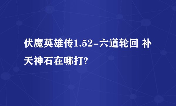 伏魔英雄传1.52-六道轮回 补天神石在哪打?