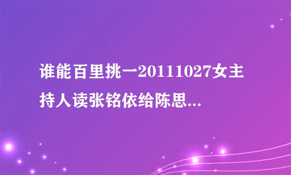 谁能百里挑一20111027女主持人读张铭依给陈思远的卡片写的是什么？或给个那段视频地址