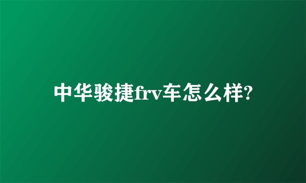中华骏捷frv车怎么样?