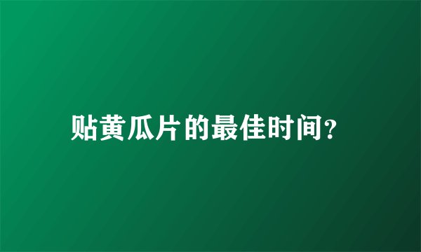 贴黄瓜片的最佳时间？