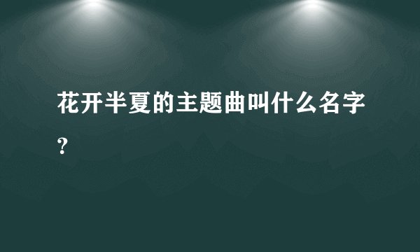 花开半夏的主题曲叫什么名字？