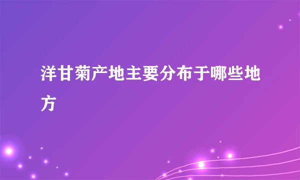 洋甘菊产地主要分布于哪些地方