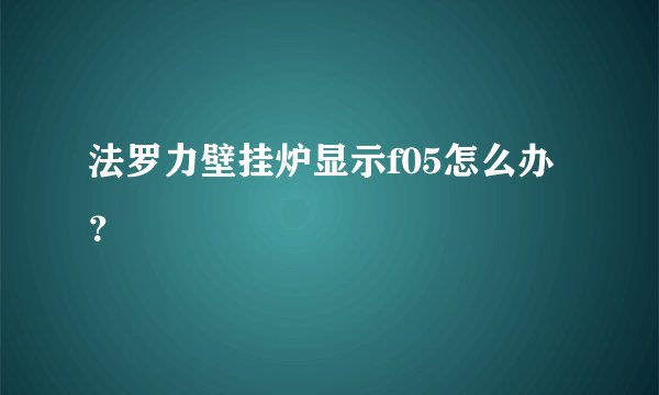 法罗力壁挂炉显示f05怎么办？