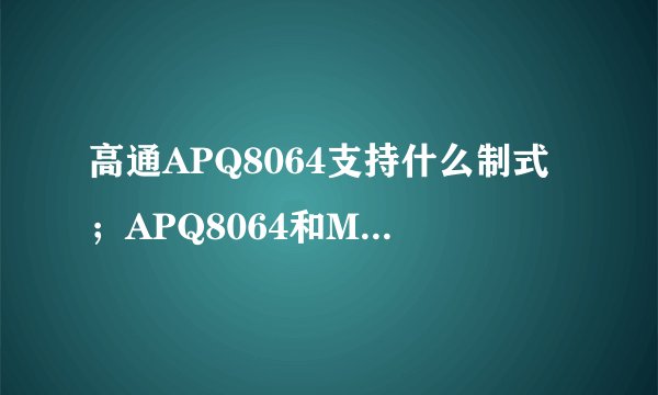 高通APQ8064支持什么制式；APQ8064和MPQ8064有什么差别？