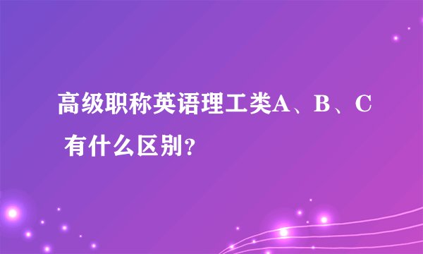 高级职称英语理工类A、B、C 有什么区别?