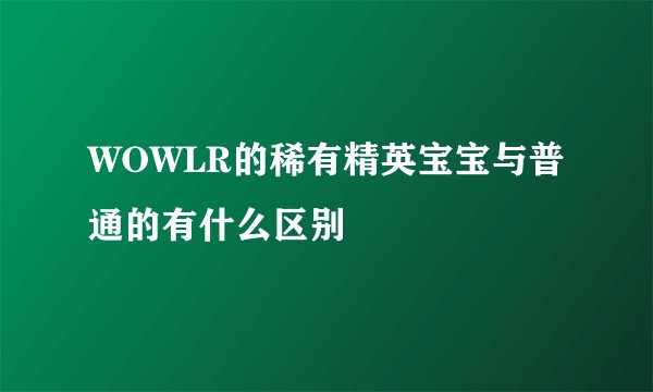 WOWLR的稀有精英宝宝与普通的有什么区别