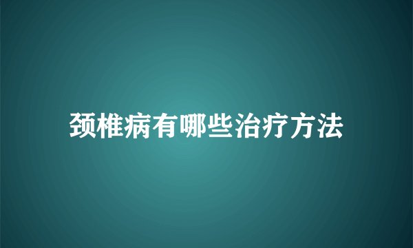 颈椎病有哪些治疗方法