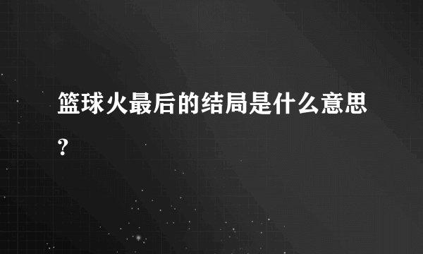 篮球火最后的结局是什么意思?