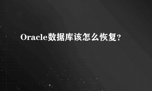 Oracle数据库该怎么恢复？