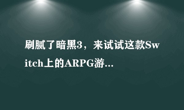 刷腻了暗黑3，来试试这款Switch上的ARPG游戏吧：《火炬之光2》