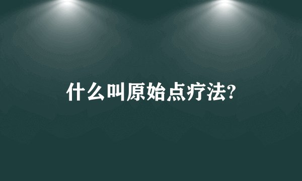 什么叫原始点疗法?