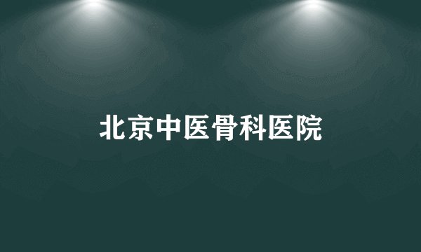 北京中医骨科医院