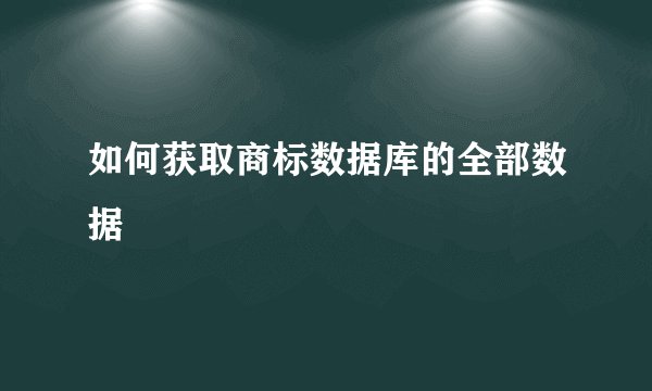 如何获取商标数据库的全部数据