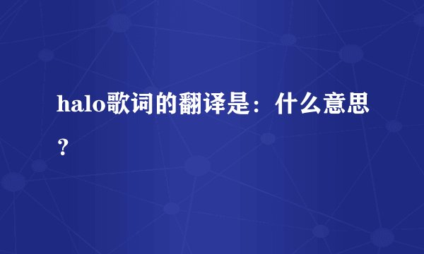 halo歌词的翻译是：什么意思？