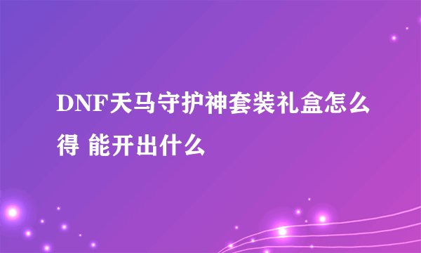 DNF天马守护神套装礼盒怎么得 能开出什么