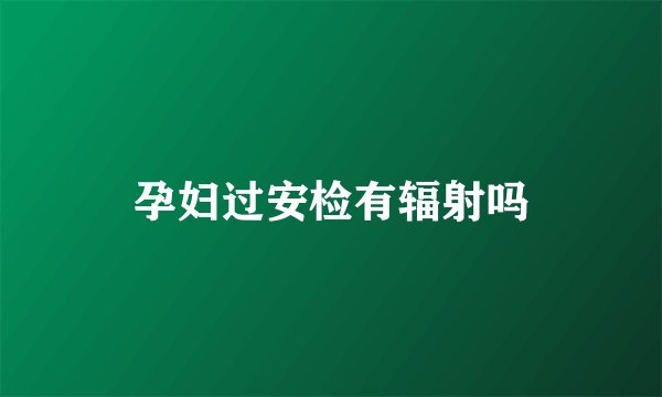 孕妇过安检有辐射吗