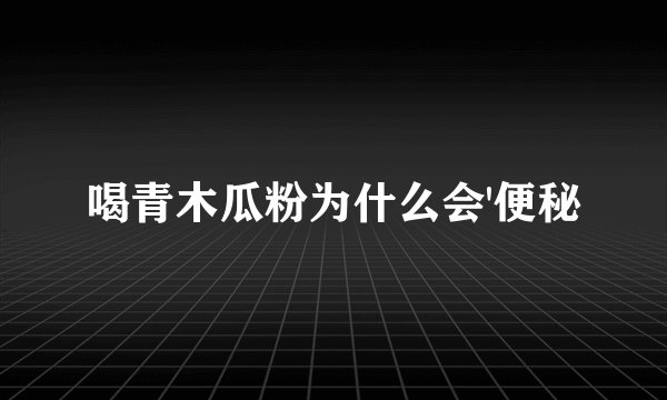 喝青木瓜粉为什么会'便秘