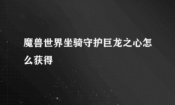 魔兽世界坐骑守护巨龙之心怎么获得