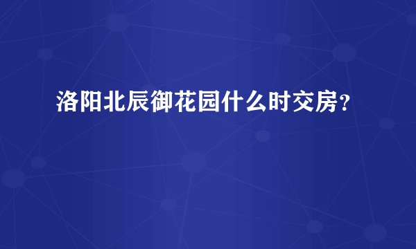 洛阳北辰御花园什么时交房？