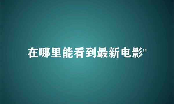 在哪里能看到最新电影