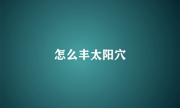怎么丰太阳穴