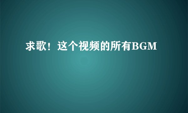 求歌！这个视频的所有BGM