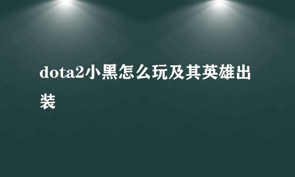 dota2小黑怎么玩及其英雄出装