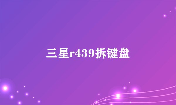 三星r439拆键盘