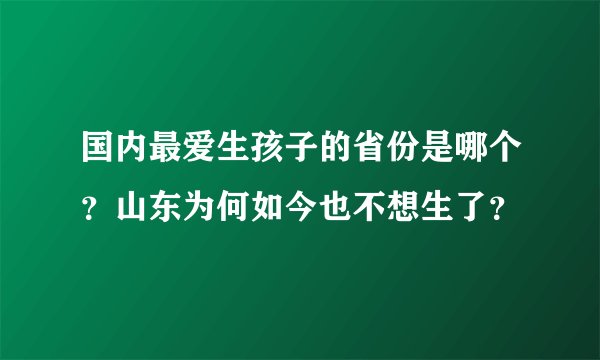 国内最爱生孩子的省份是哪个？山东为何如今也不想生了？