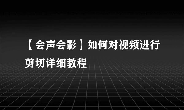 【会声会影】如何对视频进行剪切详细教程