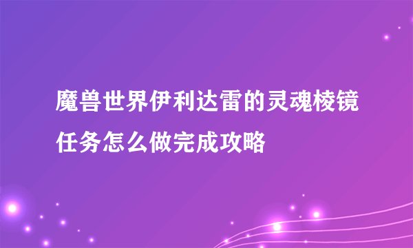 魔兽世界伊利达雷的灵魂棱镜任务怎么做完成攻略