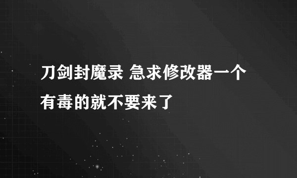 刀剑封魔录 急求修改器一个 有毒的就不要来了