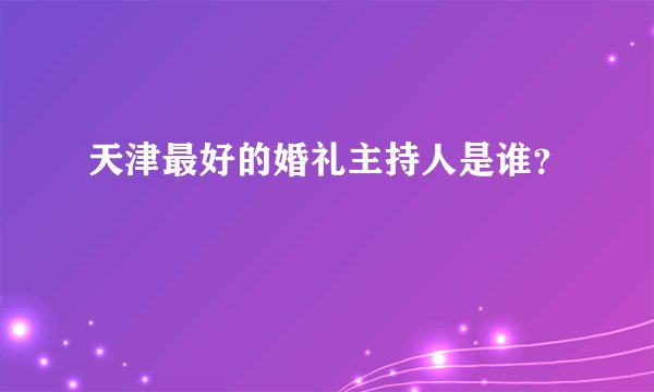 天津最好的婚礼主持人是谁?