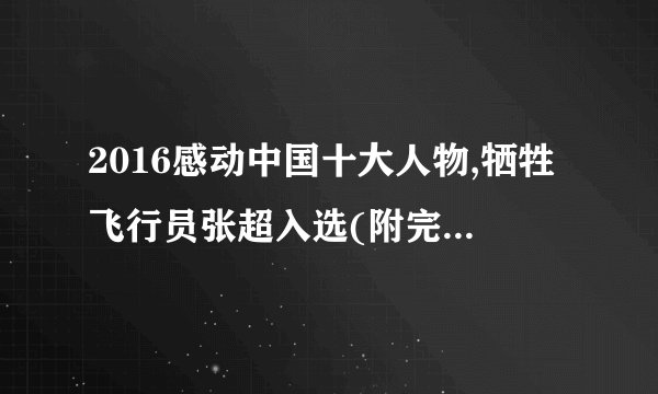 2016感动中国十大人物,牺牲飞行员张超入选(附完整视频)